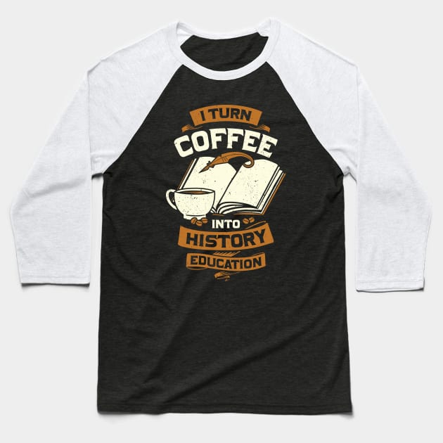 I Turn Coffee Into History Education Teacher Gift Baseball T-Shirt by Dolde08